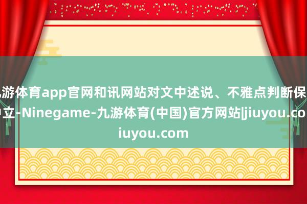 九游体育app官网和讯网站对文中述说、不雅点判断保捏中立-Ninegame-九游体育(中国)官方网站|jiuyou.com