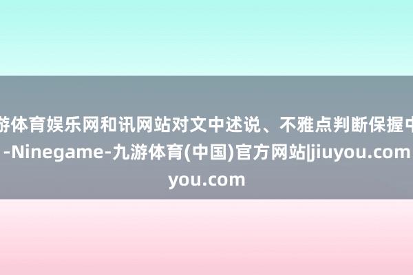 九游体育娱乐网和讯网站对文中述说、不雅点判断保握中立-Ninegame-九游体育(中国)官方网站|jiuyou.com