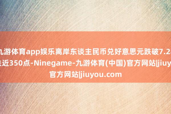 九游体育app娱乐离岸东谈主民币兑好意思元跌破7.28，日内跌近350点-Ninegame-九游体育(中国)官方网站|jiuyou.com