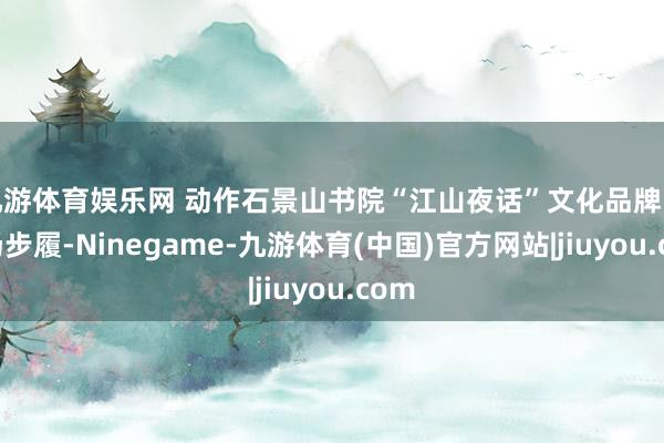 九游体育娱乐网 动作石景山书院“江山夜话”文化品牌的首场步履-Ninegame-九游体育(中国)官方网站|jiuyou.com