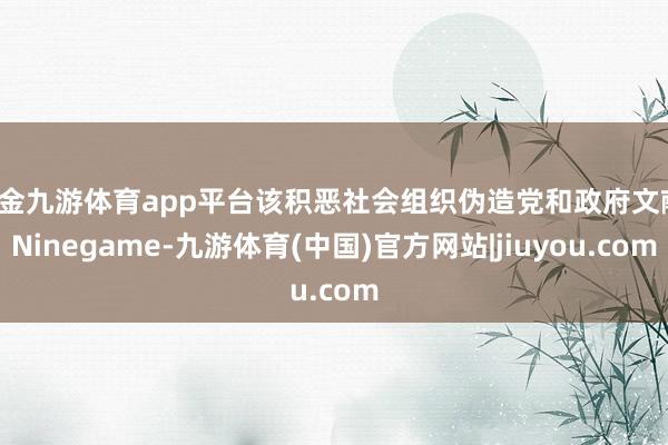 现金九游体育app平台该积恶社会组织伪造党和政府文献-Ninegame-九游体育(中国)官方网站|jiuyou.com