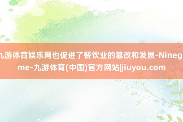 九游体育娱乐网也促进了餐饮业的篡改和发展-Ninegame-九游体育(中国)官方网站|jiuyou.com
