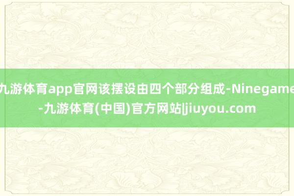 九游体育app官网该摆设由四个部分组成-Ninegame-九游体育(中国)官方网站|jiuyou.com