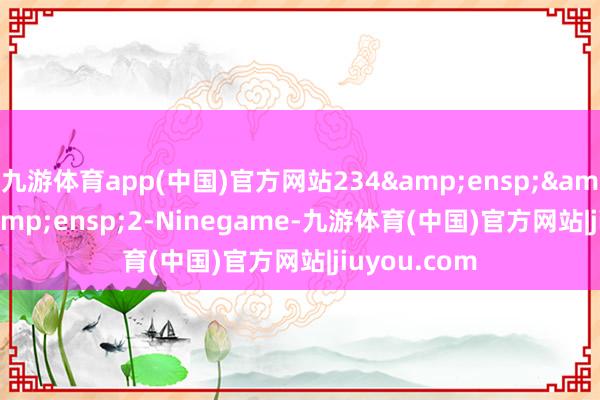 九游体育app(中国)官方网站234&ensp;&ensp;&ensp;2-Ninegame-九游体育(中国)官方网站|jiuyou.com