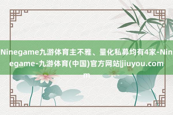 Ninegame九游体育主不雅、量化私募均有4家-Ninegame-九游体育(中国)官方网站|jiuyou.com