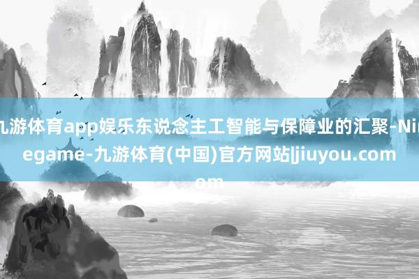 九游体育app娱乐东说念主工智能与保障业的汇聚-Ninegame-九游体育(中国)官方网站|jiuyou.com