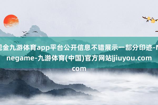 现金九游体育app平台公开信息不错展示一部分印迹-Ninegame-九游体育(中国)官方网站|jiuyou.com